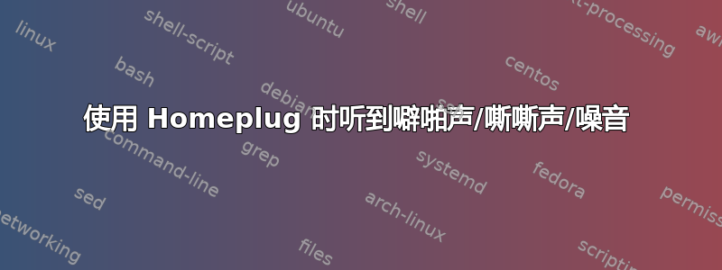 使用 Homeplug 时听到噼啪声/嘶嘶声/噪音