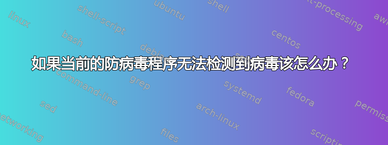 如果当前的防病毒程序无法检测到病毒该怎么办？