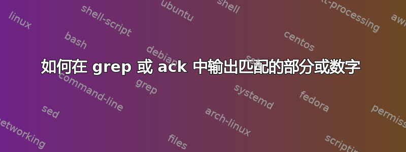 如何在 grep 或 ack 中输出匹配的部分或数字