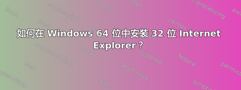 如何在 Windows 64 位中安装 32 位 Internet Explorer？