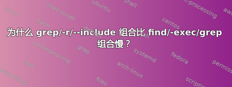 为什么 grep/-r/--include 组合比 find/-exec/grep 组合慢？