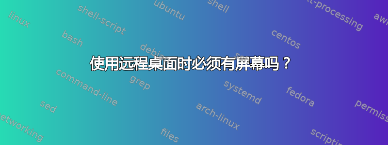 使用远程桌面时必须有屏幕吗？