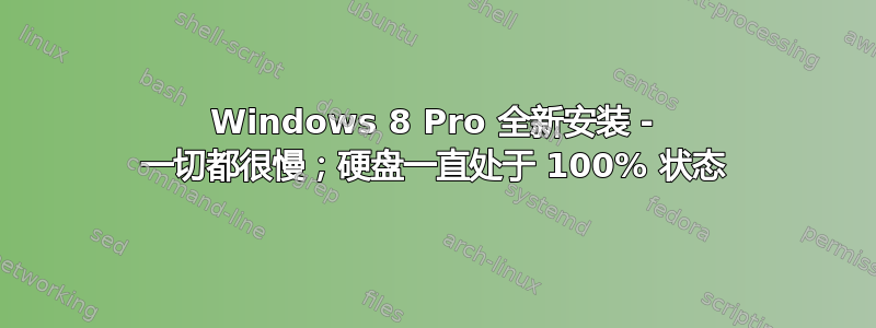 Windows 8 Pro 全新安装 - 一切都很慢；硬盘一直处于 100% 状态