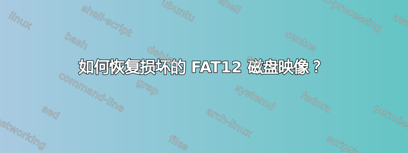 如何恢复损坏的 FAT12 磁盘映像？