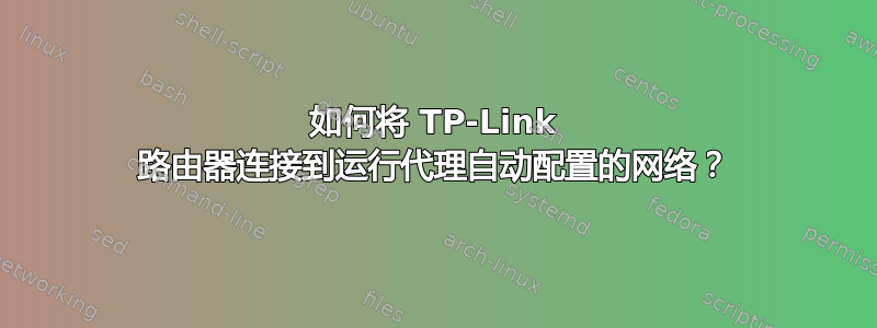 如何将 TP-Link 路由器连接到运行代理自动配置的网络？