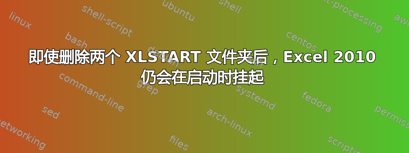 即使删除两个 XLSTART 文件夹后，Excel 2010 仍会在启动时挂起