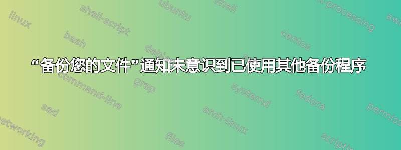 “备份您的文件”通知未意识到已使用其他备份程序