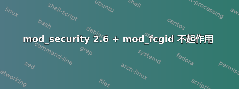 mod_security 2.6 + mod_fcgid 不起作用