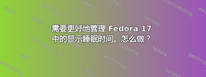 需要更好地管理 Fedora 17 中的显示睡眠时间。怎么做？