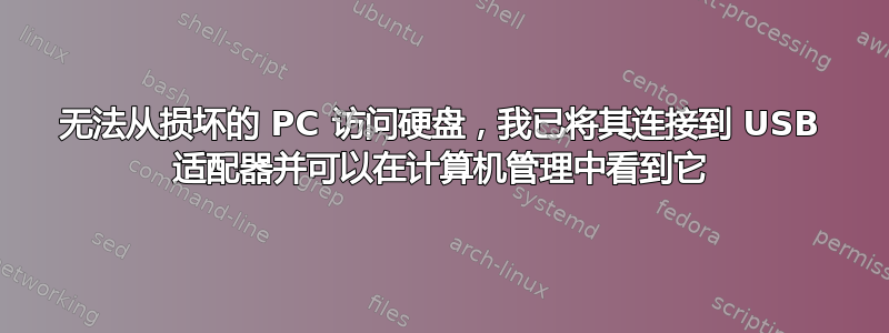 无法从损坏的 PC 访问硬盘，我已将其连接到 USB 适配器并可以在计算机管理中看到它