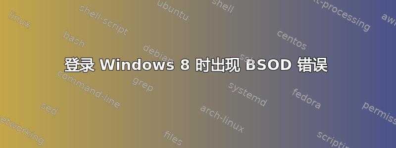 登录 Windows 8 时出现 BSOD 错误