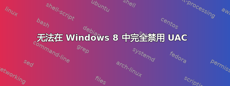 无法在 Windows 8 中完全禁用 UAC 