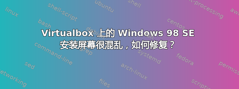 Virtualbox 上的 Windows 98 SE 安装屏幕很混乱，如何修复？