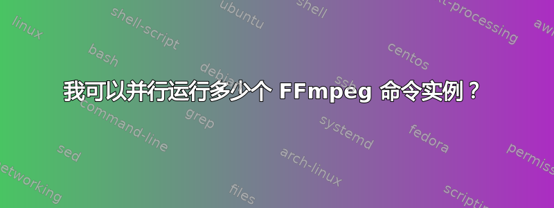 我可以并行运行多少个 FFmpeg 命令实例？