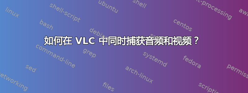 如何在 VLC 中同时捕获音频和视频？