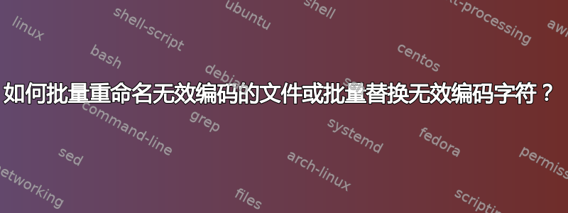 如何批量重命名无效编码的文件或批量替换无效编码字符？