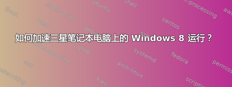 如何加速三星笔记本电脑上的 Windows 8 运行？