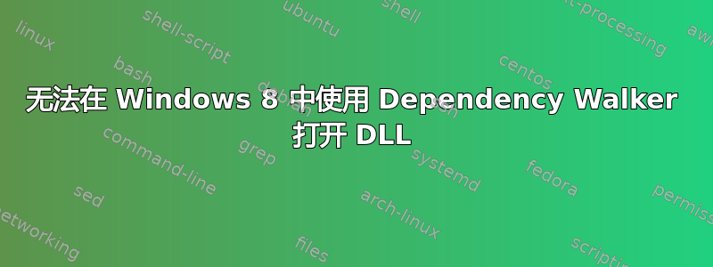 无法在 Windows 8 中使用 Dependency Walker 打开 DLL