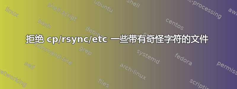 拒绝 cp/rsync/etc 一些带有奇怪字符的文件