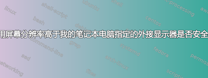 使用屏幕分辨率高于我的笔记本电脑指定的外接显示器是否安全？