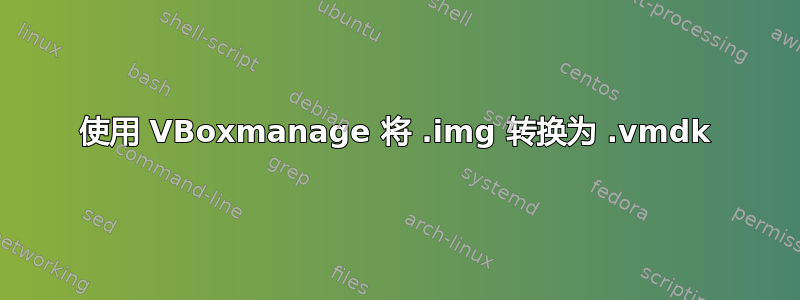 使用 VBoxmanage 将 .img 转换为 .vmdk