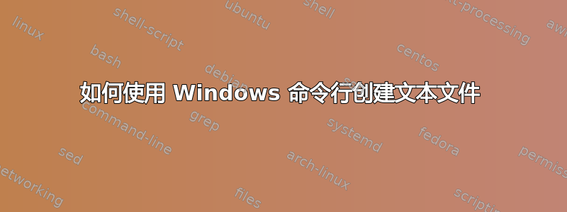 如何使用 Windows 命令行创建文本文件