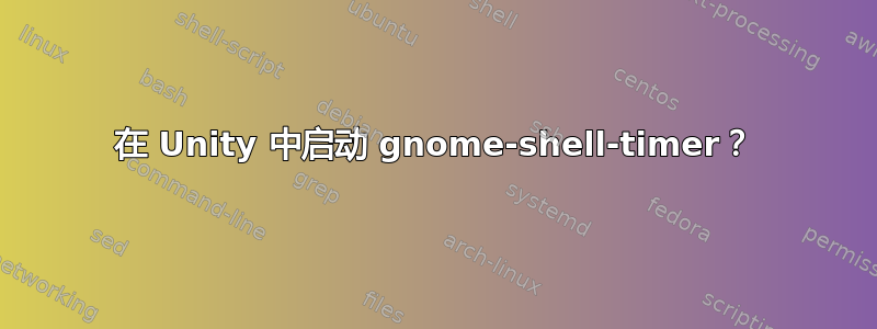 在 Unity 中启动 gnome-shell-timer？