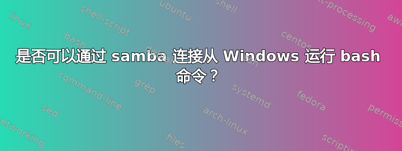 是否可以通过 samba 连接从 Windows 运行 bash 命令？