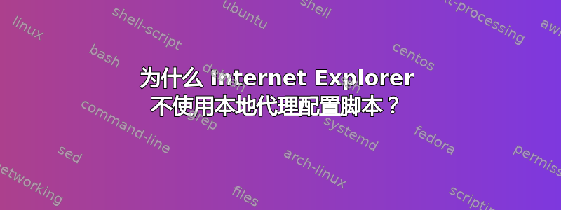 为什么 Internet Explorer 不使用本地代理配置脚本？