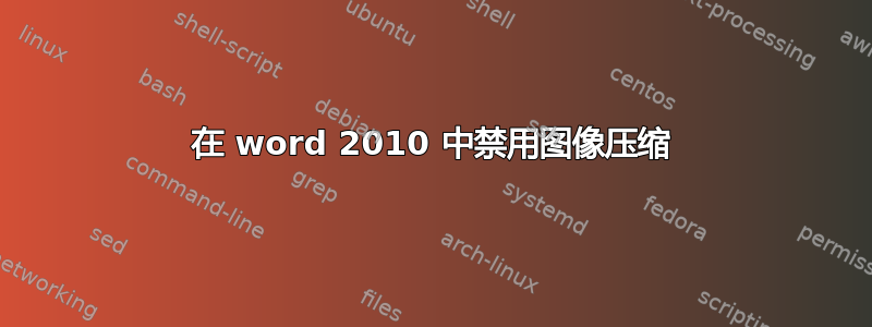 在 word 2010 中禁用图像压缩