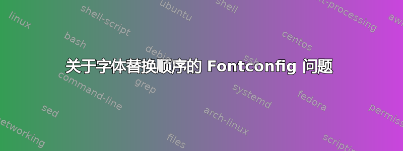 关于字体替换顺序的 Fontconfig 问题