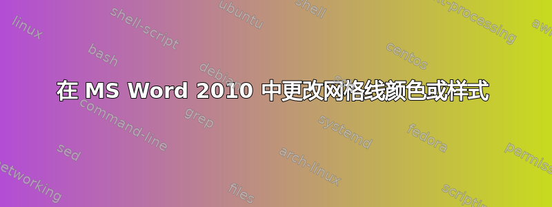 在 MS Word 2010 中更改网格线颜色或样式