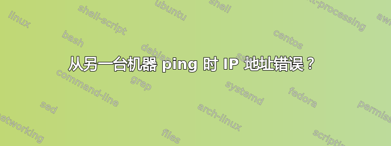 从另一台机器 ping 时 IP 地址错误？