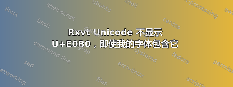 Rxvt Unicode 不显示 U+E0B0，即使我的字体包含它