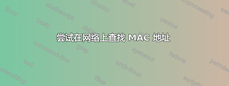 尝试在网络上查找 MAC 地址