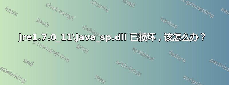 jre1.7.0_11\java_sp.dll 已损坏，该怎么办？