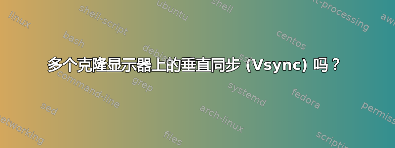 多个克隆显示器上的垂直同步 (Vsync) 吗？