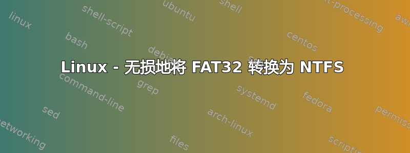 Linux - 无损地将 FAT32 转换为 NTFS