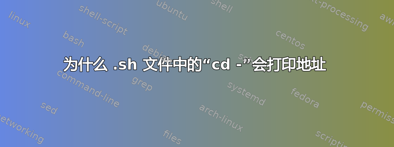 为什么 .sh 文件中的“cd -”会打印地址