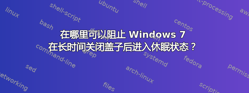 在哪里可以阻止 Windows 7 在长时间关闭盖子后进入休眠状态？