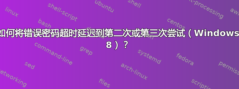 如何将错误密码超时延迟到第二次或第三次尝试（Windows 8）？