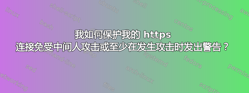 我如何保护我的 https 连接免受中间人攻击或至少在发生攻击时发出警告？