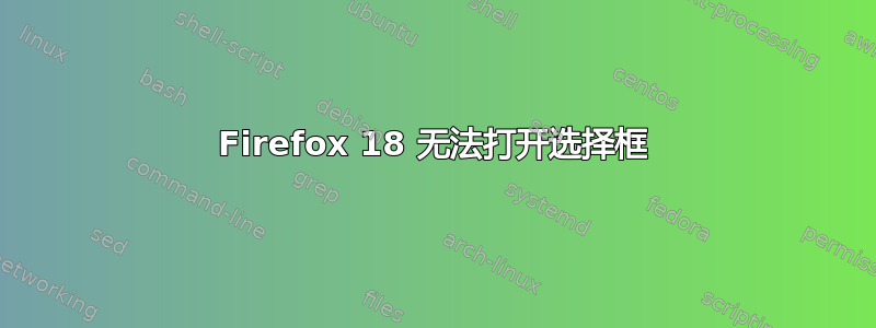 Firefox 18 无法打开选择框