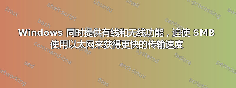 Windows 同时提供有线和无线功能，迫使 SMB 使用以太网来获得更快的传输速度