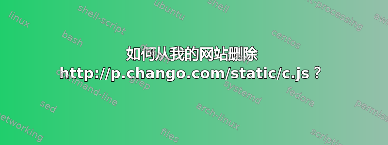 如何从我的网站删除 http://p.chango.com/static/c.js？