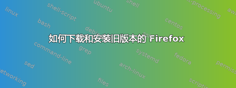 如何下载和安装旧版本的 Firefox