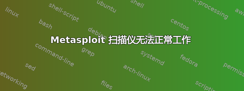 Metasploit 扫描仪无法正常工作