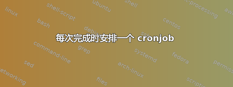 每次完成时安排一个 cronjob