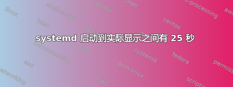 systemd 启动到实际显示之间有 25 秒