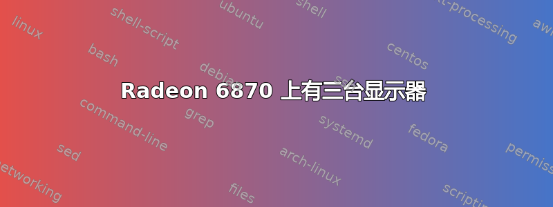 Radeon 6870 上有三台显示器